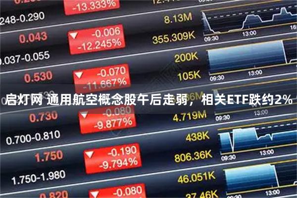 启灯网 通用航空概念股午后走弱，相关ETF跌约2%