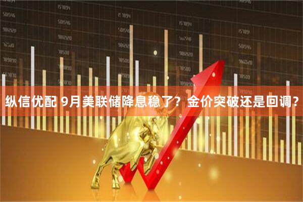 纵信优配 9月美联储降息稳了？金价突破还是回调？