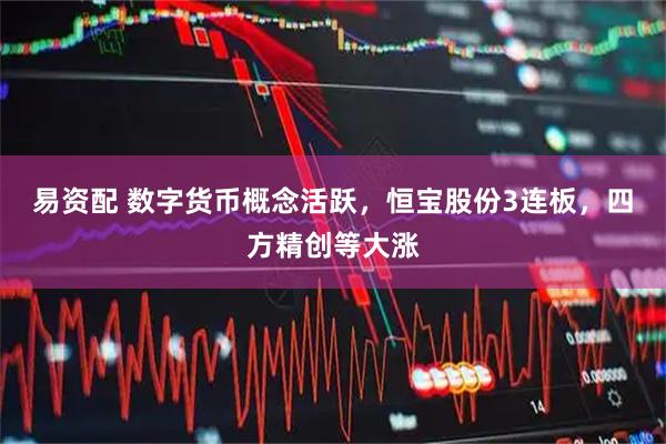 易资配 数字货币概念活跃，恒宝股份3连板，四方精创等大涨