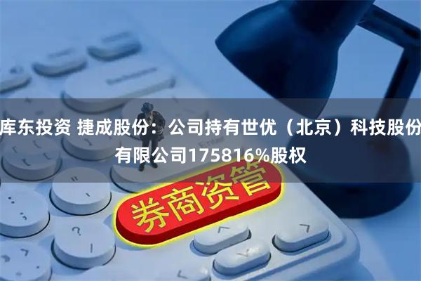 库东投资 捷成股份：公司持有世优（北京）科技股份有限公司175816%股权