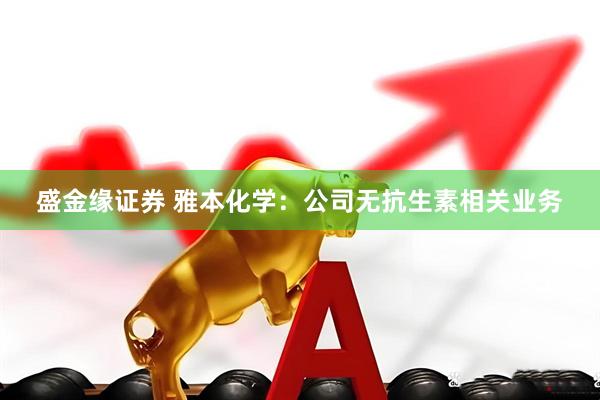 盛金缘证券 雅本化学：公司无抗生素相关业务