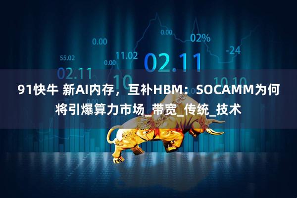 91快牛 新AI内存，互补HBM：SOCAMM为何将引爆算力市场_带宽_传统_技术