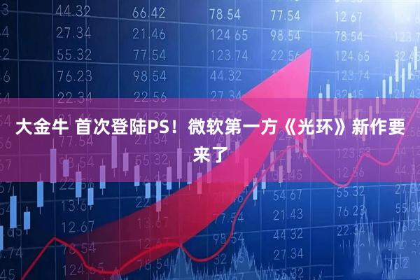 大金牛 首次登陆PS！微软第一方《光环》新作要来了