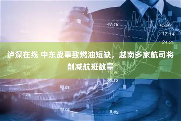 泸深在线 中东战事致燃油短缺，越南多家航司将削减航班数量