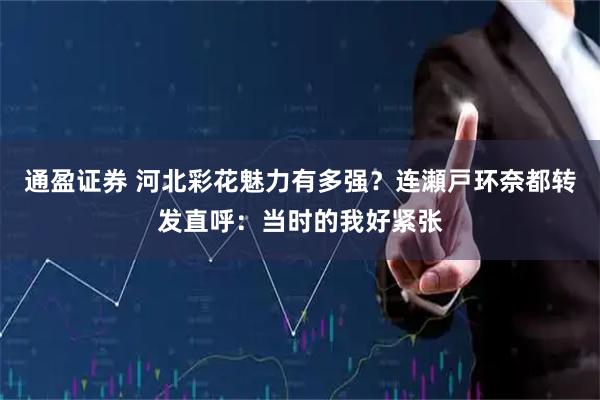 通盈证券 河北彩花魅力有多强？连瀬戸环奈都转发直呼：当时的我好紧张