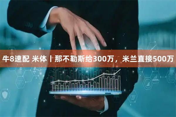 牛8速配 米体丨那不勒斯给300万，米兰直接500万