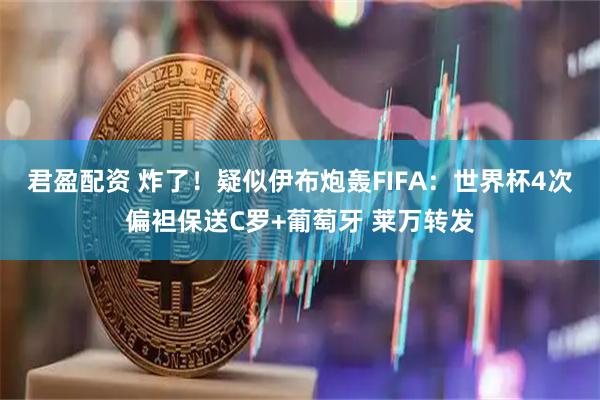 君盈配资 炸了！疑似伊布炮轰FIFA：世界杯4次偏袒保送C罗+葡萄牙 莱万转发