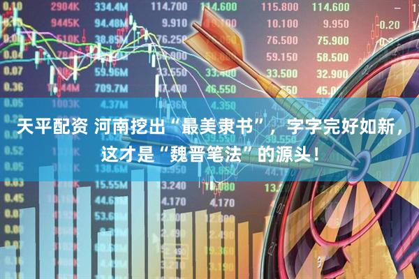 天平配资 河南挖出“最美隶书”，字字完好如新，这才是“魏晋笔法”的源头！