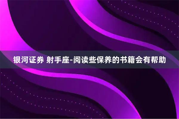 银河证券 射手座-阅读些保养的书籍会有帮助