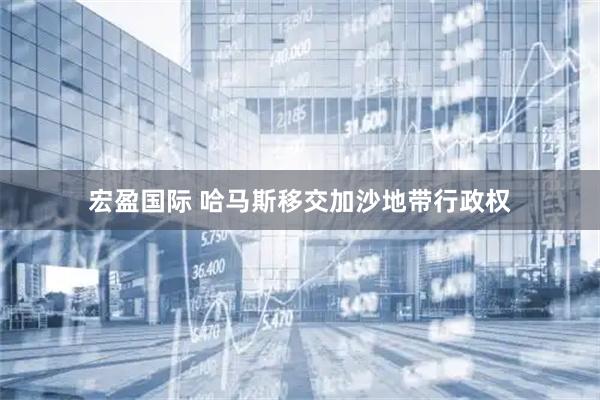 宏盈国际 哈马斯移交加沙地带行政权
